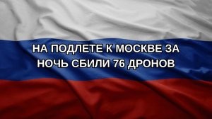 На подлете к Москве за ночь сбили 76 дронов