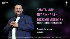 «Знать или переживать Божью любовь» - Андрей Дириенко - 16.08.2026