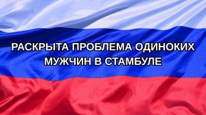 |Н. РФ| Раскрыта проблема одиноких мужчин в Стамбуле