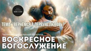 Тема проповеди : «Вернемся в первую любовь?»