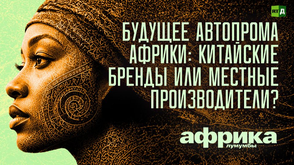 Африка Лумумбы. Будущее автопрома Африки: китайские бренды или местные производители?
