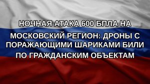 Ночная атака 600 БПЛА на Московский регион: дроны с поражающими шариками били по гражданским объек