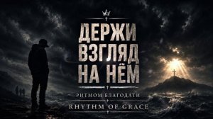 ДЕРЖИ ВЗГЛЯД НА НЁМ / Христианский рэп / РИТМОМ БЛАГОДАТИ • RHYTHM OF GRACE