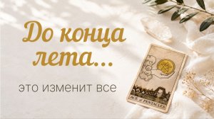 До конца лета случится то, чего вы не ожидали. Что изменится в вашей жизни