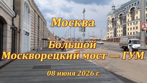 Москва. Прогулка. Большой Москворецкий мост — ГУМ. 08.06.2026