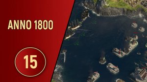 ПРОХОЖДЕНИЕ ANNO 1800 - ЧАСТЬ 15