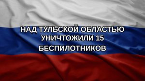 Над Тульской областью уничтожили 15 беспилотников