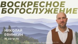 Воскресное Богослужение 16.08.2026г. Николай Ефимкин. «Мои ценности»