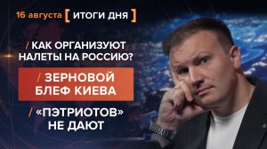 Как организуют налеты на Россию? Зерновой блеф Киева.  «Пэтриотов» не дают — итоги 16 августа