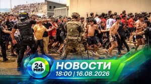 Новости 16 августа 2026 года 18:00 | Выпуск новостей | МИР 24