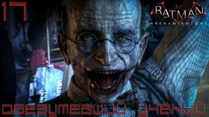 Batman - Arkham Knight -Обезумевший учёный  #17