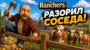 РАЗОРИЛ СОСЕДСКОЕ РАНЧО РАДИ ДЕНЕГ! | The Ranchers