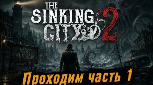 Проходим \ The Sinking City 2 \Тонущий город 2\часть 1