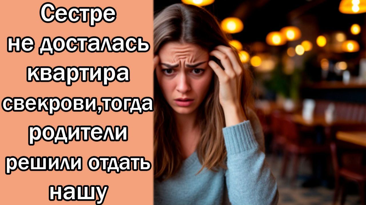 Сестре не досталась квартира свекрови,тогда родители решили отдать нашу