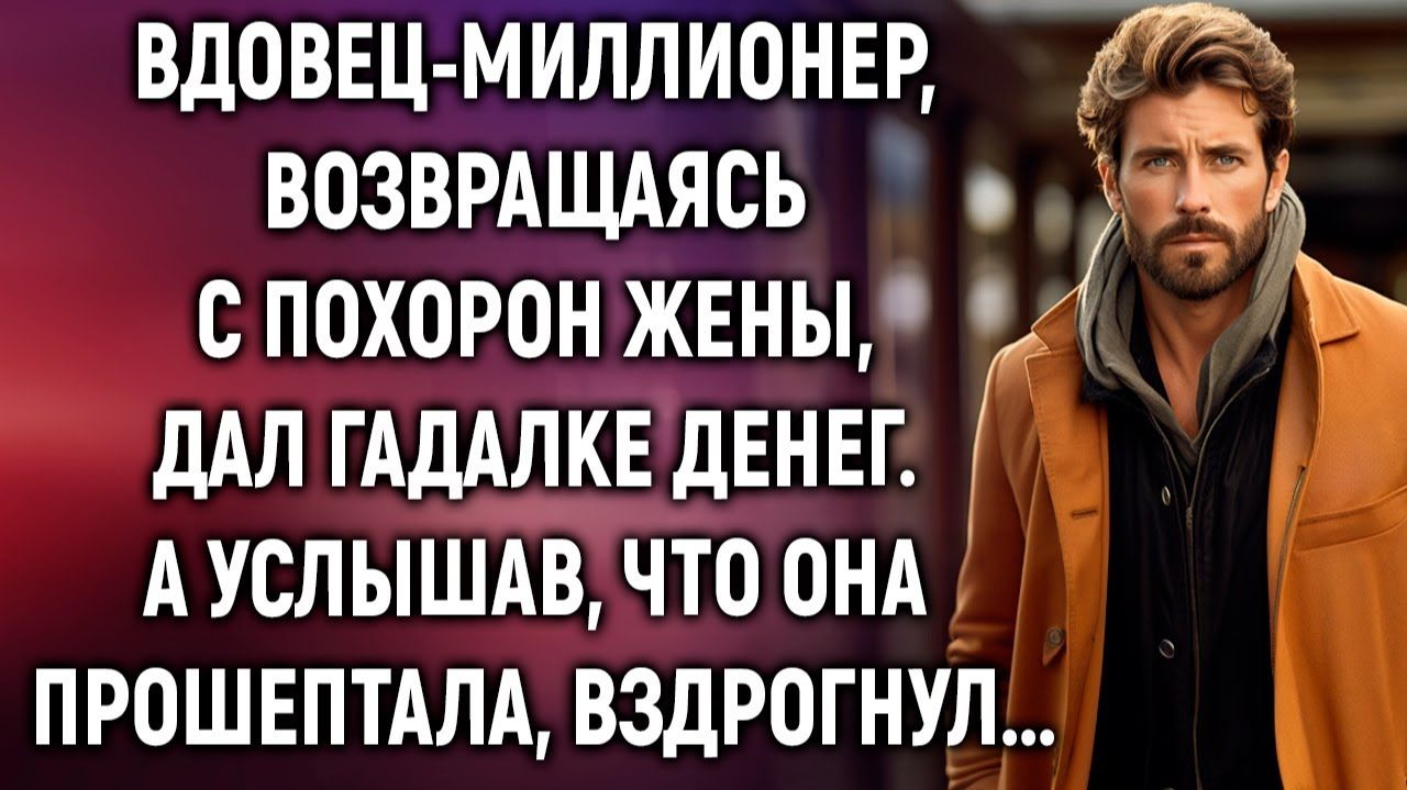 Вдовец-миллионер, возвращаясь с похорон жены дал гадалке денег. А услышав, что она прошептала...