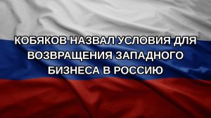 Кобяков назвал условия для возвращения западного бизнеса в Россию
