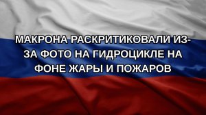 Макрона раскритиковали из-за фото на гидроцикле на фоне жары и пожаров