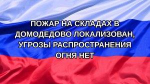 |Н. РФ| Пожар на складах в Домодедово локализован, угрозы распространения огня нет