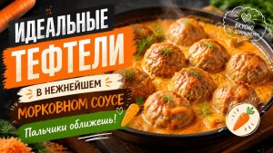 Идеальные тефтели в нежнейшем морковном соусе | Пальчики оближешь! 🥕