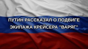 Путин рассказал о подвиге экипажа крейсера «Варяг»