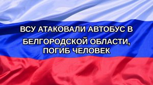 |Н. РФ| ВСУ атаковали автобус в Белгородской области, погиб человек