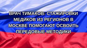|Н. РФ| Врач Тимаков: стажировки медиков из регионов в Москве помогают освоить передовые методики