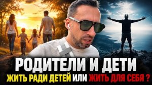 РОДИТЕЛИ И ДЕТИ. СТОИТ ЛИ ЖЕРТВОВАТЬ СВОЮ ЖИЗНЬ РАДИ НАШИХ ОТПРЫСКОВ ?СЛОЖНЫЙ ВЫБОР