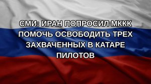 СМИ: Иран попросил МККК помочь освободить трех захваченных в Катаре пилотов