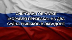 CNN узнал об атаке «корабля-призрака» на два судна рыбаков в Эквадоре