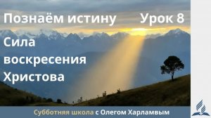 Познаем истину  Урок 8 Сила воскресения Христа   Субботняя Школа с Олегом Харламовым