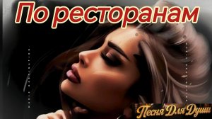 ПО РЕСТОРАНАМ,ПО РЕСТОРАНАМ. Песни для души.