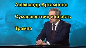 Александр Артамонов Сумасшествие и власть Трампа