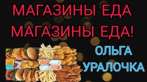 МАГАЗИНЫ ЕДА, МАГАЗИНЫ ЕДА. ОЛЬГА УРАЛОЧКА.
