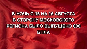 В ночь с 15 на 16 августа в сторону Московского региона было выпущено 600 БПЛА