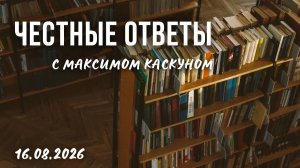ЧЕСТНЫЕ ОТВЕТЫ С МАКСИМОМ КАСКУНОМ ВЫПУСК ОТ 16.08.2026
