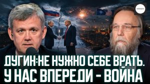 ДУГИН: НЕ НУЖНО СЕБЕ ВРАТЬ. У НАС ВПЕРЕДИ - ВОЙНА