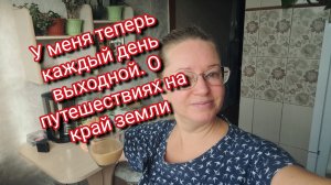 У меня теперь каждый день выходной. О путешествиях на край земли
