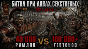 Битва при Аквах Секстиевых (102 г. до н.э.) — 40 000 римлян против 100 000+ тевтонов