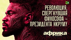 Африка Лумумбы. Революция, свергнувшая философа – президента Нкруму