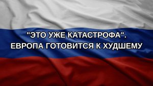 «Это уже катастрофа». Европа готовится к худшему