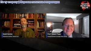 Скотт Хортон – Роберт Пейп о том, как его модель ловушки эскалации соответствует новейшей истории