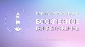 Воскресное богослужение | Церковь Божья | Владивосток