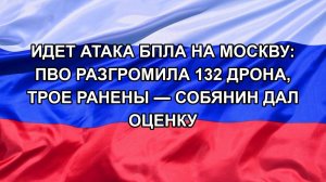 ИДЕТ АТАКА БПЛА НА МОСКВУ: ПВО РАЗГРОМИЛА 132 ДРОНА, ТРОЕ РАНЕНЫ — СОБЯНИН ДАЛ ОЦЕНКУ