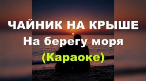 На берегу моря  - Чайник на крыше (Караоке)