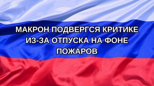 |Н. РФ| Макрон подвергся критике из-за отпуска на фоне пожаров