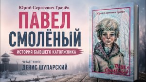 Павел Смолёный - рассказ бывшего каторжника | Юрий Сергеевич Грачев
