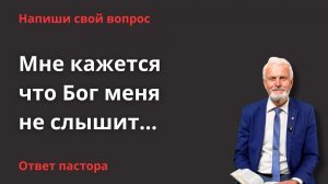 Ответ пастора - Мне кажется что Бог меня не слышит