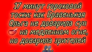 16-08-202 «17 минут гороховой тоски: как Бравенькая Ольга не доварила суп, но доварила зрителей»