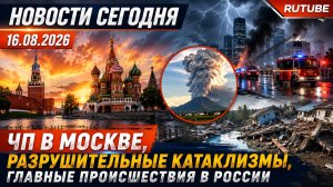 НОВОСТИ СЕГОДНЯ 16.08.2026 | ЧП в Москве, разрушительные катаклизмы, главные происшествия в России