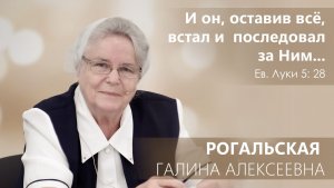 Интервью - История жизни Рогальской Г.А. - Луки 5:28 И он, оставив всё, встал и последовал за Ним...